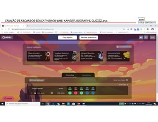 CRIAÇÃO DE RECURSOS EDUCATIVOS ON-LINE: KAHOOT!, SOCRATIVE, QUIZIZZ, etc.
 