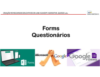 CRIAÇÃO DE RECURSOS EDUCATIVOS ON-LINE: KAHOOT!, SOCRATIVE, QUIZIZZ, etc.
Forms
Questionários
 