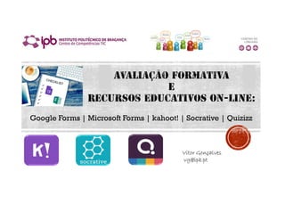 Google Forms | Microsoft Forms | kahoot! | Socrative | Quizizz
Vitor Gonçalves
vg@ipb.pt
 