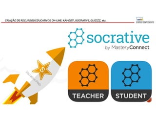 CRIAÇÃO DE RECURSOS EDUCATIVOS ON-LINE: KAHOOT!, SOCRATIVE, QUIZIZZ, etc.
 