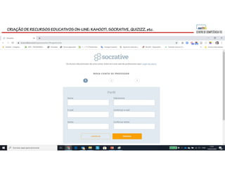 CRIAÇÃO DE RECURSOS EDUCATIVOS ON-LINE: KAHOOT!, SOCRATIVE, QUIZIZZ, etc.
 