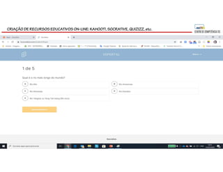 CRIAÇÃO DE RECURSOS EDUCATIVOS ON-LINE: KAHOOT!, SOCRATIVE, QUIZIZZ, etc.
 