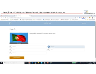 CRIAÇÃO DE RECURSOS EDUCATIVOS ON-LINE: KAHOOT!, SOCRATIVE, QUIZIZZ, etc.
 
