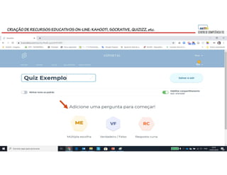 CRIAÇÃO DE RECURSOS EDUCATIVOS ON-LINE: KAHOOT!, SOCRATIVE, QUIZIZZ, etc.
 