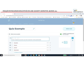 CRIAÇÃO DE RECURSOS EDUCATIVOS ON-LINE: KAHOOT!, SOCRATIVE, QUIZIZZ, etc.
 