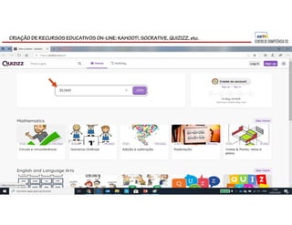 CRIAÇÃO DE RECURSOS EDUCATIVOS ON-LINE: KAHOOT!, SOCRATIVE, QUIZIZZ, etc.
 