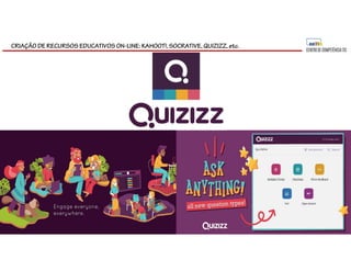 CRIAÇÃO DE RECURSOS EDUCATIVOS ON-LINE: KAHOOT!, SOCRATIVE, QUIZIZZ, etc.
 
