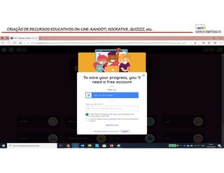 CRIAÇÃO DE RECURSOS EDUCATIVOS ON-LINE: KAHOOT!, SOCRATIVE, QUIZIZZ, etc.
 