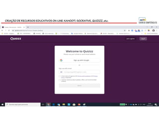 CRIAÇÃO DE RECURSOS EDUCATIVOS ON-LINE: KAHOOT!, SOCRATIVE, QUIZIZZ, etc.
 