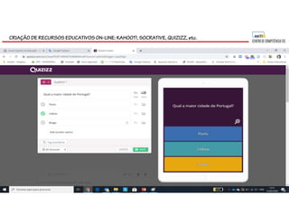 CRIAÇÃO DE RECURSOS EDUCATIVOS ON-LINE: KAHOOT!, SOCRATIVE, QUIZIZZ, etc.
 