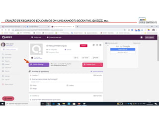 CRIAÇÃO DE RECURSOS EDUCATIVOS ON-LINE: KAHOOT!, SOCRATIVE, QUIZIZZ, etc.
 