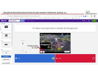 CRIAÇÃO DE RECURSOS EDUCATIVOS ON-LINE: KAHOOT!, SOCRATIVE, QUIZIZZ, etc.
Configurações
do vídeo
 