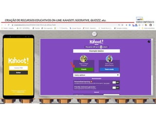 CRIAÇÃO DE RECURSOS EDUCATIVOS ON-LINE: KAHOOT!, SOCRATIVE, QUIZIZZ, etc.
 