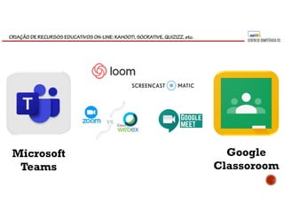 CRIAÇÃO DE RECURSOS EDUCATIVOS ON-LINE: KAHOOT!, SOCRATIVE, QUIZIZZ, etc.
Google
Classoroom
Microsoft
Teams
 