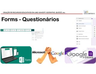 CRIAÇÃO DE RECURSOS EDUCATIVOS ON-LINE: KAHOOT!, SOCRATIVE, QUIZIZZ, etc.
Forms - Questionários
 