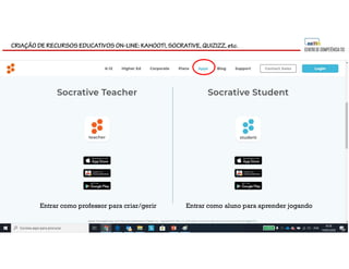 CRIAÇÃO DE RECURSOS EDUCATIVOS ON-LINE: KAHOOT!, SOCRATIVE, QUIZIZZ, etc.
Entrar como professor para criar/gerir Entrar como aluno para aprender jogando
 