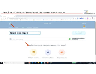 CRIAÇÃO DE RECURSOS EDUCATIVOS ON-LINE: KAHOOT!, SOCRATIVE, QUIZIZZ, etc.
 