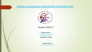 FORMS & MATERIALS FOR SPEEDY CONSTRUCTION
Session 2020-21
PRESENTED BY:-
SOMITRA BHARDWAJ
DEEPAK VERMA
B.ARCH 5TH YEAR
PRESENTED TO:-
AR. SHAINA KOCHAR
 