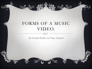 FORMS OF A MUSIC
    VIDEO.
  By Danielle Walker and Hope Shepherd
 