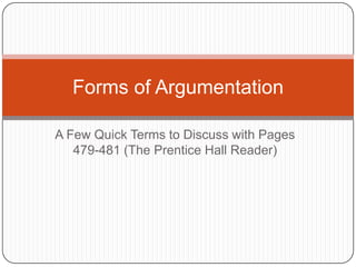 Forms of Argumentation

A Few Quick Terms to Discuss with Pages
   479-481 (The Prentice Hall Reader)
 