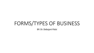 FORMS/TYPES OF BUSINESS
BY: Dr. Debajani Palai
 
