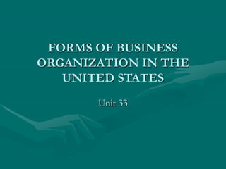 FORMS OF BUSINESS
ORGANIZATION IN THE
UNITED STATES
Unit 33
 