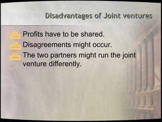 Disadvantages of Joint ventures
Disadvantages of Joint ventures
 Profits have to be shared.
 Disagreements might occur.
 The two partners might run the joint
venture differently.
 