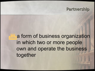 Partnership
Partnership
a form of business organization
in which two or more people
own and operate the business
together
 