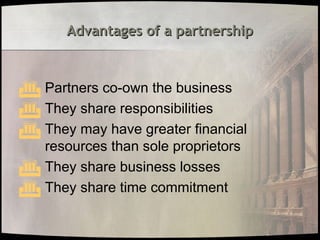 Advantages of a partnership
Advantages of a partnership
 Partners co-own the business
 They share responsibilities
 They may have greater financial
resources than sole proprietors
 They share business losses
 They share time commitment
 