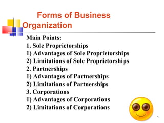 1
Forms of Business
Organization
Main Points:
1. Sole Proprietorships
1) Advantages of Sole Proprietorships
2) Limitations...