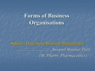 Forms of Business
Organisations
Subject- Drug Store Business Management
……………………..Swapnil Shankar Patil.
(M. Pharm- Pharmaceutics)
 
