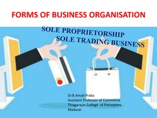 FORMS OF BUSINESS ORGANISATION
Dr.B.Amali Praba
Assistant Professor of Commerce
Thiagarajar College of Preceptors
Madurai
 