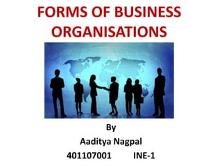 FORMS OF BUSINESS
ORGANISATIONS
By
Aaditya Nagpal
401107001 INE-1
 