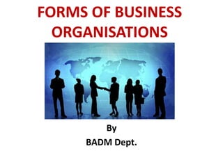 FORMS OF BUSINESS
ORGANISATIONS
By
BADM Dept.
 