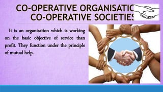 It is an organisation which is working
on the basic objective of service than
profit. They function under the principle
of mutual help.
 