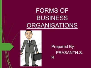 FORMS OF
BUSINESS
ORGANISATIONS
Prepared By
PRASANTH.S.
R
 