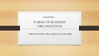 FORMS OF BUSINESS
ORGANISATION
CHAPTER 2
PRESENTED BY- MR. AKSHAY M. KASAMBE
 