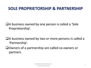 PREPARED & PRESENTED BY:
ALI RASHID CHEEMA
2
SOLE PROPRIETORSHIP & PARTNERSHIP
A business owned by one person is called a...