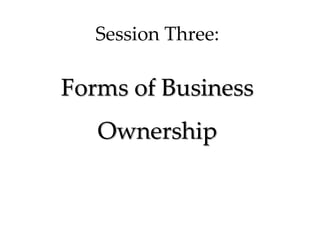 Session Three:
Forms of Business
Ownership
 