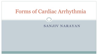 SANJIV NARAYAN
Forms of Cardiac Arrhythmia
 