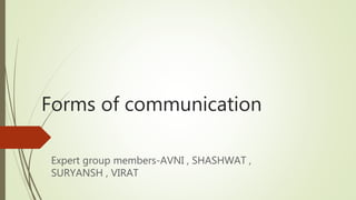 Forms of communication
Expert group members-AVNI , SHASHWAT ,
SURYANSH , VIRAT
 