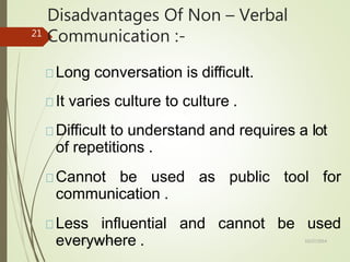 Disadvantages Of Non – Verbal
Communication :-
10/27/2014
Forms Of Communication
21
Long conversation is difficult.
It varies culture to culture .
Difficult to understand and requires a lot
of repetitions .
Cannot be used as public tool for
communication .
Less influential and cannot be used
everywhere .
 
