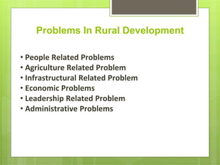 Problems In Rural Development
• People Related Problems
• Agriculture Related Problem
• Infrastructural Related Problem
• Economic Problems
• Leadership Related Problem
• Administrative Problems
 