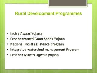 Rural Development Programmes
• Mahatma Gandhi National Rural Employment
Guarantee Act
• Indira Awaas Yojana
• Pradhanmantri Gram Sadak Yojana
• National social assistance program
• Integrated watershed management Program
• Pradhan Mantri Ujjwala yojana
 