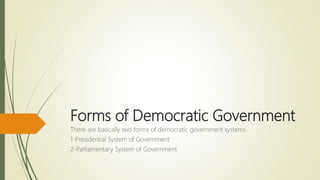 Forms of Democratic Government
There are basically two forms of democratic government systems.
1-Presidential System of Government
2-Parliamentary System of Government
 