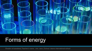 Forms of energy
Shaden al-bawaleez| Teacher’s name : mrs. sara | School: deans international school
 