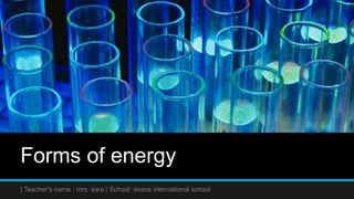 Forms of energy
| Teacher’s name : mrs. sara | School: deans international school
 