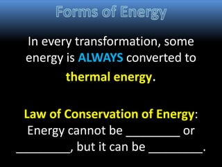 In every transformation, some
energy is ALWAYS converted to
thermal energy.
Law of Conservation of Energy:
Energy cannot be ________ or
________, but it can be ________.