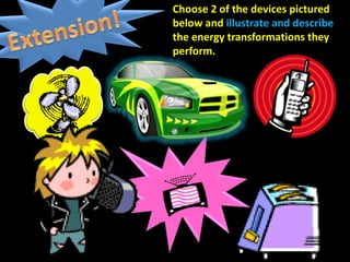 Choose 2 of the devices pictured
below and illustrate and describe
the energy transformations they
perform.