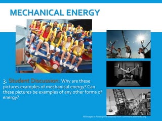 MECHANICAL ENERGY
3. Student Discussion: Why are these
pictures examples of mechanical energy? Can
these pictures be examples of any other forms of
energy?
All Images in Powerpoint obtainedfrom: commons.wikimedia.org
 